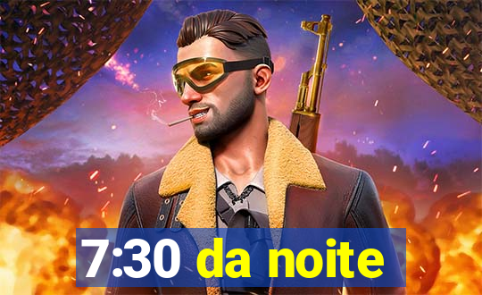 7:30 da noite